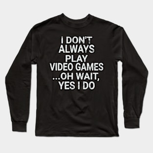 I Don't Always Play Video Games ...Oh Wait, Yes I Do Long Sleeve T-Shirt